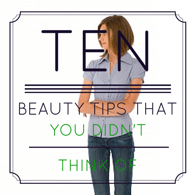 Ten Beauty Tips You Probably Haven't Thought Of